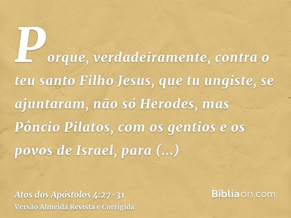 Porque, verdadeiramente, contra o teu santo Filho Jesus, que tu ungiste, se ajuntaram, não só Herodes, mas Pôncio Pilatos, com os gentios e os povos de Israel,p