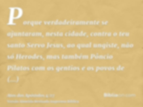 Porque verdadeiramente se ajuntaram, nesta cidade, contra o teu santo Servo Jesus, ao qual ungiste, não só Herodes, mas também Pôncio Pilatos com os gentios e o