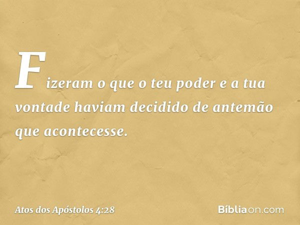 Fizeram o que o teu poder e a tua vontade haviam decidido de antemão que acontecesse. -- Atos dos Apóstolos 4:28