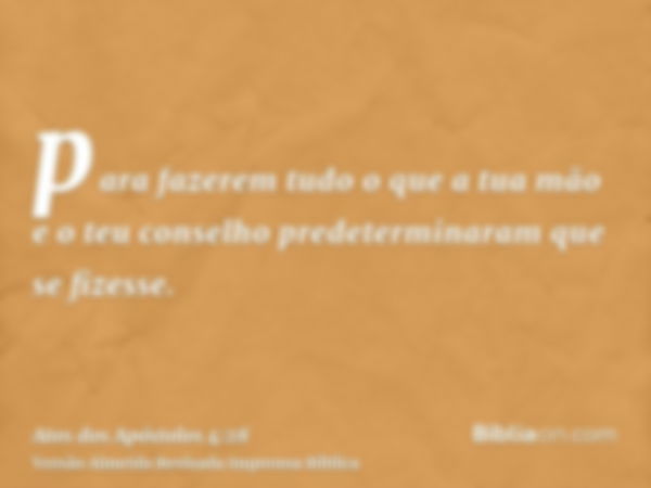 para fazerem tudo o que a tua mão e o teu conselho predeterminaram que se fizesse.