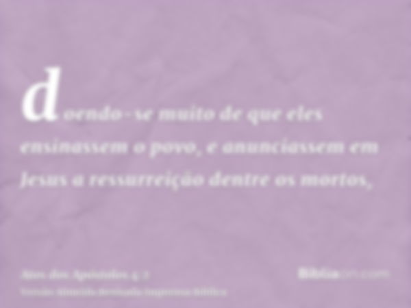 doendo-se muito de que eles ensinassem o povo, e anunciassem em Jesus a ressurreição dentre os mortos,