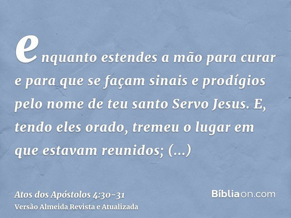 enquanto estendes a mão para curar e para que se façam sinais e prodígios pelo nome de teu santo Servo Jesus.E, tendo eles orado, tremeu o lugar em que estavam 