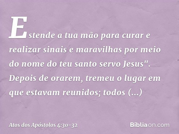 Estende a tua mão para curar e realizar sinais e maravilhas por meio do nome do teu santo servo Jesus". Depois de orarem, tremeu o lugar em que estavam reunidos