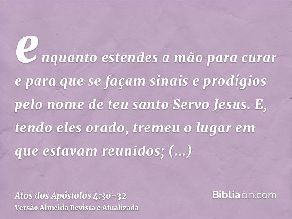 enquanto estendes a mão para curar e para que se façam sinais e prodígios pelo nome de teu santo Servo Jesus.E, tendo eles orado, tremeu o lugar em que estavam 