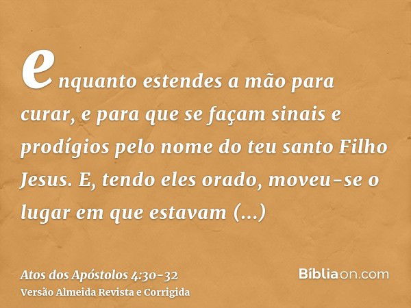 enquanto estendes a mão para curar, e para que se façam sinais e prodígios pelo nome do teu santo Filho Jesus.E, tendo eles orado, moveu-se o lugar em que estav