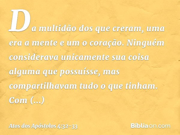 Da multidão dos que creram, uma era a mente e um o coração. Ninguém considerava unicamente sua coisa alguma que possuísse, mas compartilhavam tudo o que tinham.