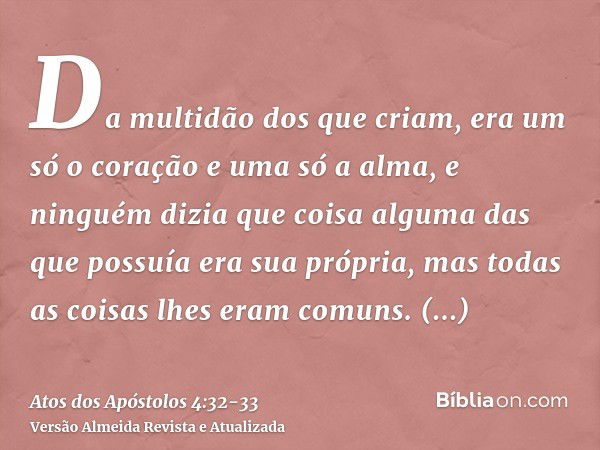 Da multidão dos que criam, era um só o coração e uma só a alma, e ninguém dizia que coisa alguma das que possuía era sua própria, mas todas as coisas lhes eram 