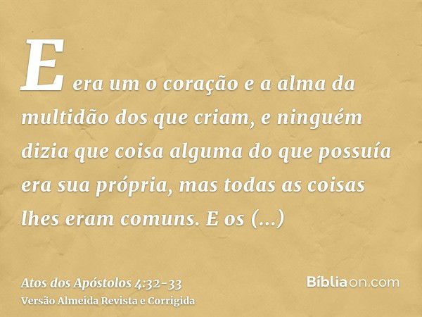 E era um o coração e a alma da multidão dos que criam, e ninguém dizia que coisa alguma do que possuía era sua própria, mas todas as coisas lhes eram comuns.E o