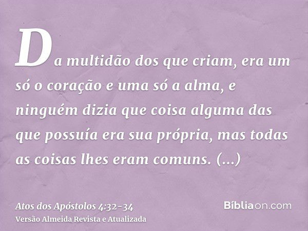 Da multidão dos que criam, era um só o coração e uma só a alma, e ninguém dizia que coisa alguma das que possuía era sua própria, mas todas as coisas lhes eram 