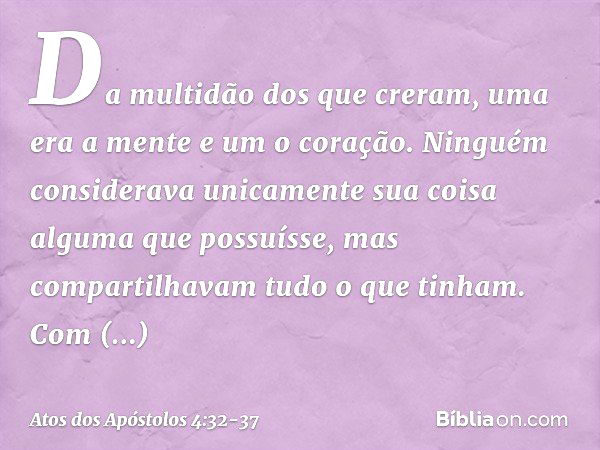 Da multidão dos que creram, uma era a mente e um o coração. Ninguém considerava unicamente sua coisa alguma que possuísse, mas compartilhavam tudo o que tinham.