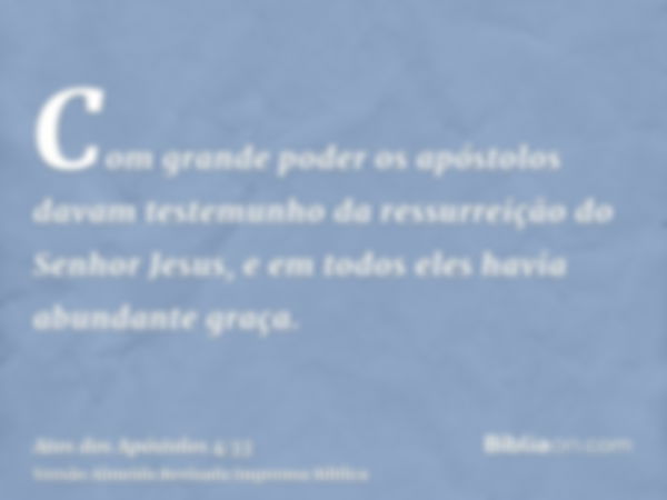 Com grande poder os apóstolos davam testemunho da ressurreição do Senhor Jesus, e em todos eles havia abundante graça.