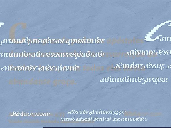 Com grande poder os apóstolos davam testemunho da ressurreição do Senhor Jesus, e em todos eles havia abundante graça.