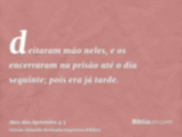 deitaram mão neles, e os encerraram na prisão até o dia seguinte; pois era já tarde.