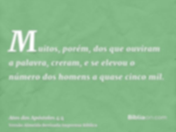 Muitos, porém, dos que ouviram a palavra, creram, e se elevou o número dos homens a quase cinco mil.