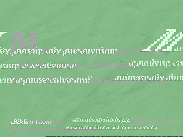 Muitos, porém, dos que ouviram a palavra, creram, e se elevou o número dos homens a quase cinco mil.