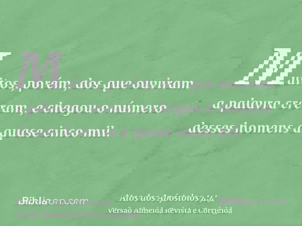 Muitos, porém, dos que ouviram a palavra creram, e chegou o número desses homens a quase cinco mil.