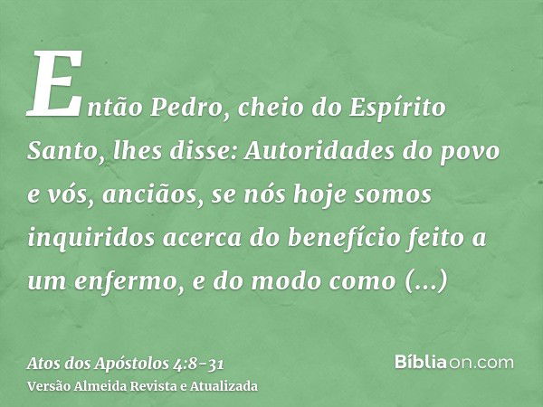 Então Pedro, cheio do Espírito Santo, lhes disse: Autoridades do povo e vós, anciãos,se nós hoje somos inquiridos acerca do benefício feito a um enfermo, e do m