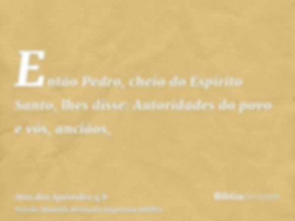 Então Pedro, cheio do Espírito Santo, lhes disse: Autoridades do povo e vós, anciãos,