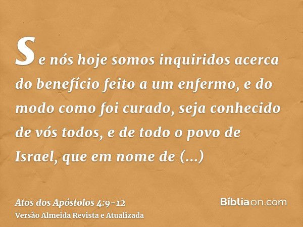 se nós hoje somos inquiridos acerca do benefício feito a um enfermo, e do modo como foi curado,seja conhecido de vós todos, e de todo o povo de Israel, que em n