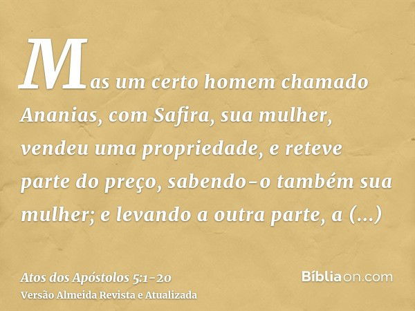 Mas um certo homem chamado Ananias, com Safira, sua mulher, vendeu uma propriedade,e reteve parte do preço, sabendo-o também sua mulher; e levando a outra parte