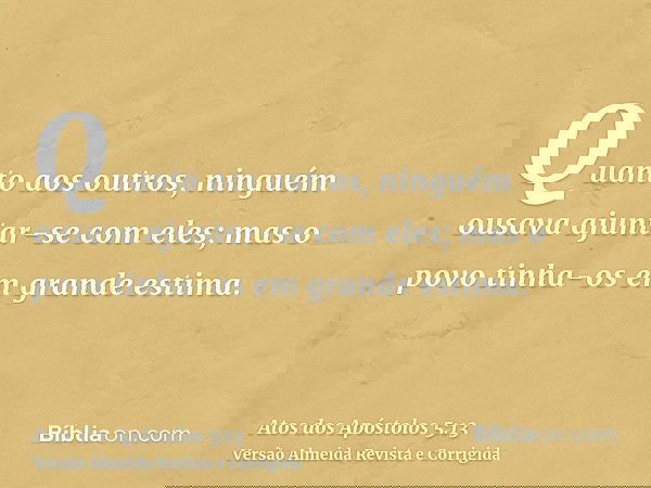 Quanto aos outros, ninguém ousava ajuntar-se com eles; mas o povo tinha-os em grande estima.