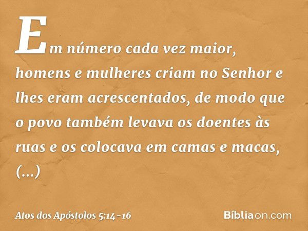 Em número cada vez maior, homens e mulheres criam no Senhor e lhes eram acrescentados, de modo que o povo também levava os doentes às ruas e os colocava em cama