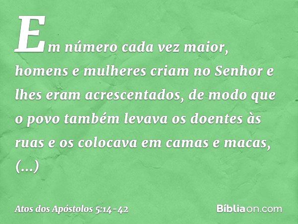 Em número cada vez maior, homens e mulheres criam no Senhor e lhes eram acrescentados, de modo que o povo também levava os doentes às ruas e os colocava em cama