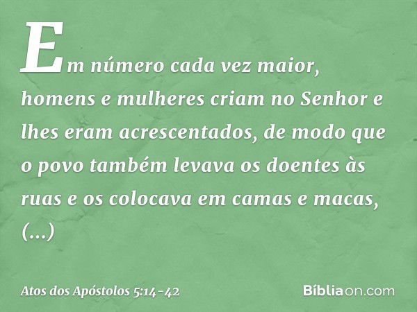 Em número cada vez maior, homens e mulheres criam no Senhor e lhes eram acrescentados, de modo que o povo também levava os doentes às ruas e os colocava em cama