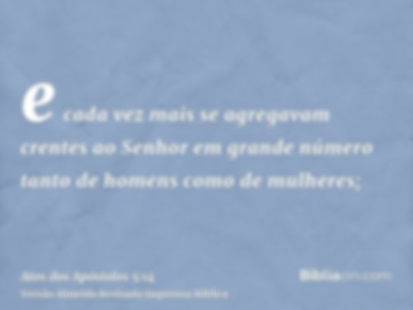 e cada vez mais se agregavam crentes ao Senhor em grande número tanto de homens como de mulheres;