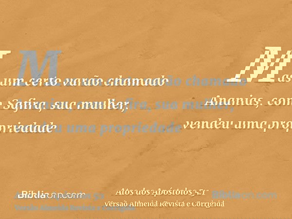 Mas um certo varão chamado Ananias, com Safira, sua mulher, vendeu uma propriedade