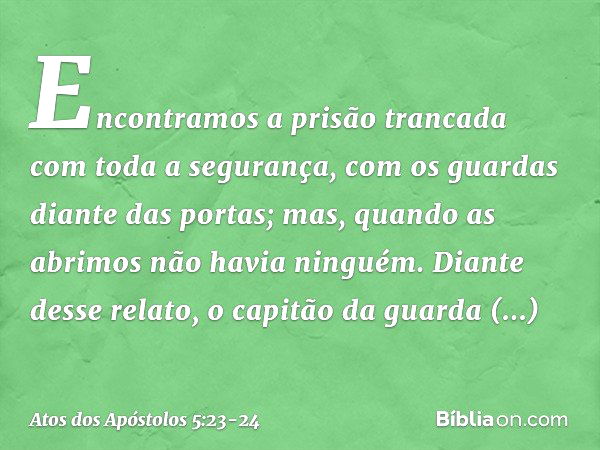 "Encontramos a prisão trancada com toda a segurança, com os guardas diante das portas; mas, quando as abrimos não havia ninguém". Diante desse relato, o capitão