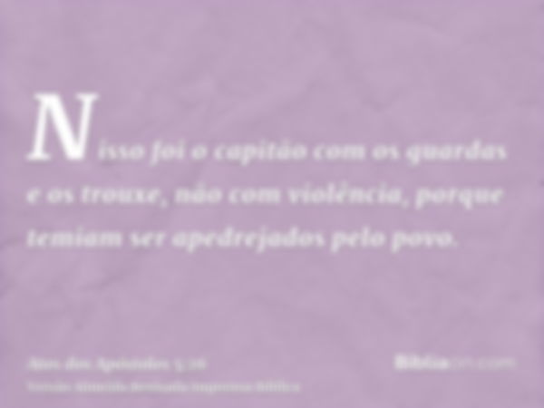 Nisso foi o capitão com os guardas e os trouxe, não com violência, porque temiam ser apedrejados pelo povo.