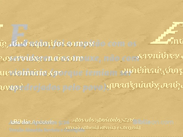 Então, foi o capitão com os servidores e os trouxe, não com violência (porque temiam ser apedrejados pelo povo).