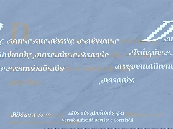 Deus, com a sua destra, o elevou a Príncipe e Salvador, para dar a Israel o arrependimento e remissão dos pecados.