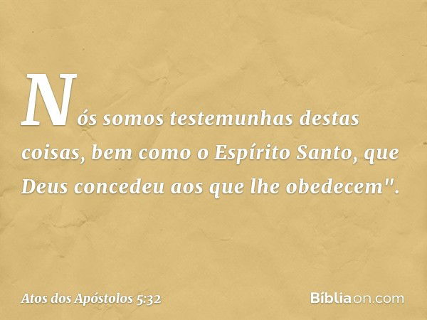 Nós somos testemunhas destas coisas, bem como o Espírito Santo, que Deus concedeu aos que lhe obedecem". -- Atos dos Apóstolos 5:32