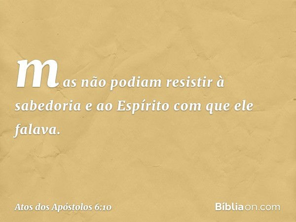 mas não podiam resistir à sabedoria e ao Espírito com que ele falava. -- Atos dos Apóstolos 6:10