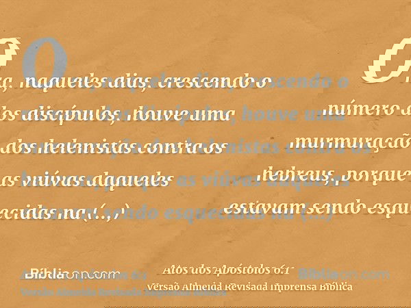 Ora, naqueles dias, crescendo o número dos discípulos, houve uma murmuração dos helenistas contra os hebreus, porque as viúvas daqueles estavam sendo esquecidas