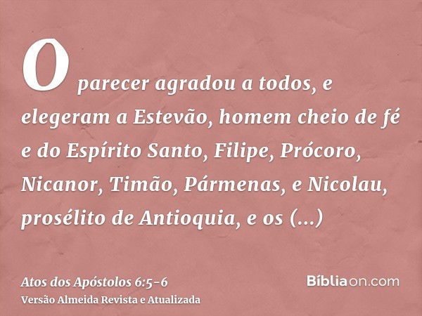 O parecer agradou a todos, e elegeram a Estevão, homem cheio de fé e do Espírito Santo, Filipe, Prócoro, Nicanor, Timão, Pármenas, e Nicolau, prosélito de Antio