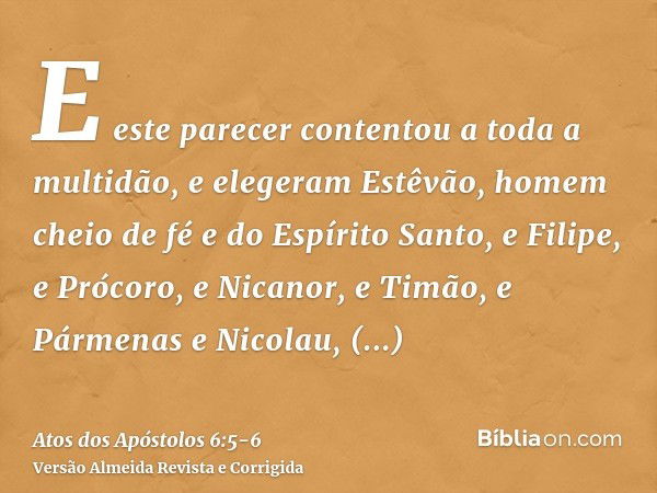 E este parecer contentou a toda a multidão, e elegeram Estêvão, homem cheio de fé e do Espírito Santo, e Filipe, e Prócoro, e Nicanor, e Timão, e Pármenas e Nic