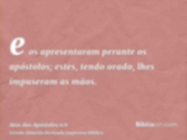 e os apresentaram perante os apóstolos; estes, tendo orado, lhes impuseram as mãos.