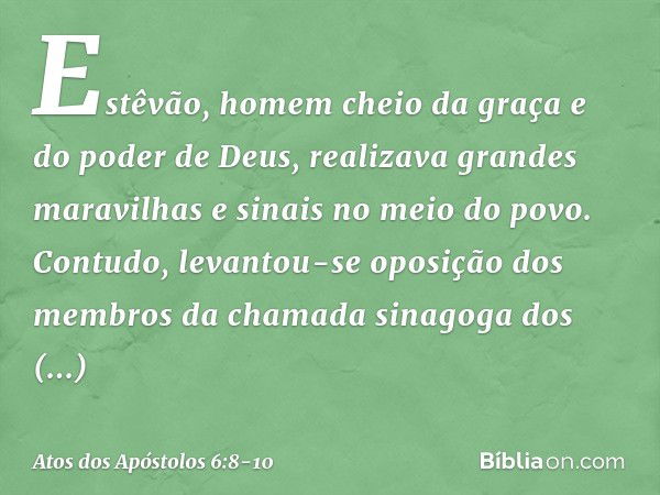 Estêvão, homem cheio da graça e do poder de Deus, realizava grandes maravilhas e sinais no meio do povo. Contudo, levantou-se oposição dos membros da chamada si