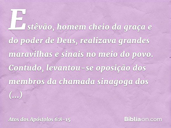 Estêvão, homem cheio da graça e do poder de Deus, realizava grandes maravilhas e sinais no meio do povo. Contudo, levantou-se oposição dos membros da chamada si