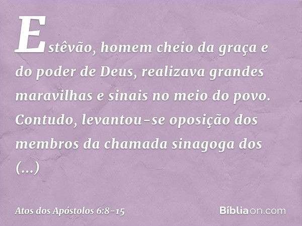 Estêvão, homem cheio da graça e do poder de Deus, realizava grandes maravilhas e sinais no meio do povo. Contudo, levantou-se oposição dos membros da chamada si