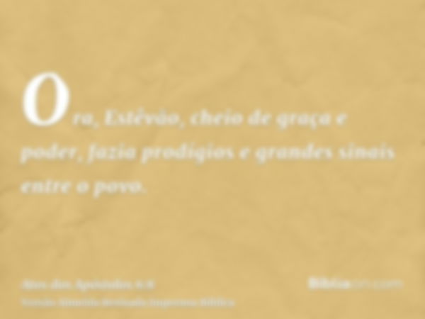 Ora, Estêvão, cheio de graça e poder, fazia prodígios e grandes sinais entre o povo.