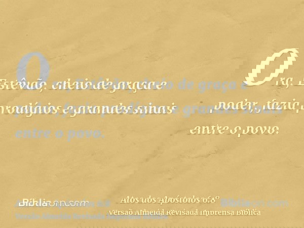 Ora, Estêvão, cheio de graça e poder, fazia prodígios e grandes sinais entre o povo.