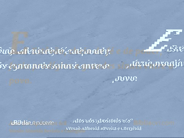 E Estêvão, cheio de fé e de poder, fazia prodígios e grandes sinais entre o povo.