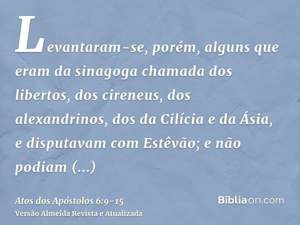 Levantaram-se, porém, alguns que eram da sinagoga chamada dos libertos, dos cireneus, dos alexandrinos, dos da Cilícia e da Ásia, e disputavam com Estêvão;e não