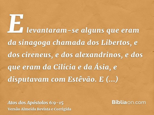 E levantaram-se alguns que eram da sinagoga chamada dos Libertos, e dos cireneus, e dos alexandrinos, e dos que eram da Cilícia e da Ásia, e disputavam com Estê