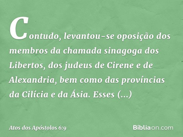 Contudo, levantou-se oposição dos membros da chamada sinagoga dos Libertos, dos judeus de Cirene e de Alexandria, bem como das províncias da Cilícia e da Ásia. 