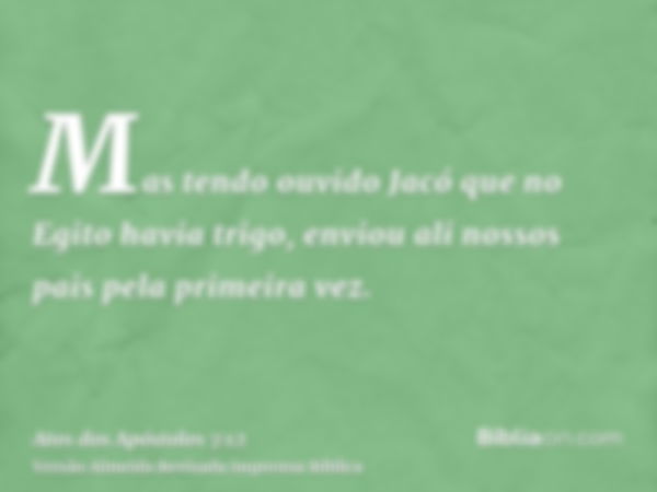 Mas tendo ouvido Jacó que no Egito havia trigo, enviou ali nossos pais pela primeira vez.